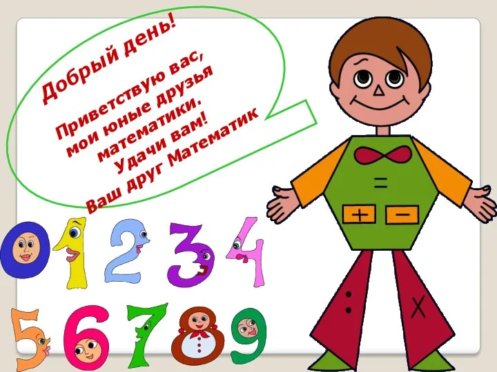 Добрый день! Приветствую вас, мои юные друзья математики. Удачи вам! Ваш друг Математик