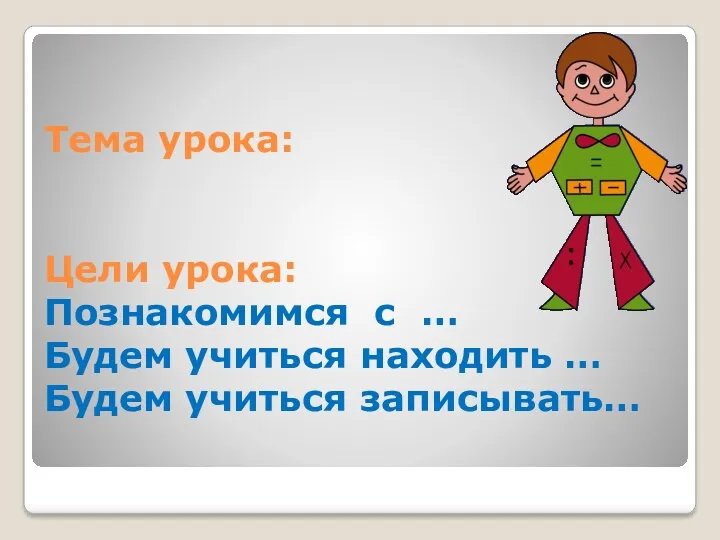 Тема урока: Цели урока: Познакомимся с … Будем учиться находить … Будем учиться записывать…