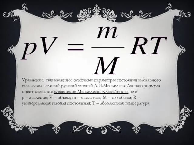 Уравнение, связывающее основные параметры состояния идеального газа вывел великий русский ученый Д.И.Менделеев. Данная
