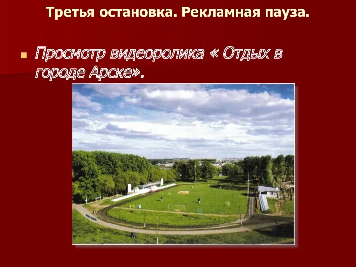 Третья остановка. Рекламная пауза. Просмотр видеоролика « Отдых в городе Арске».