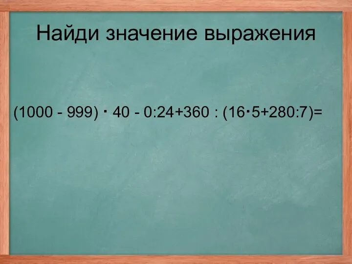 (1000 - 999) · 40 - 0:24+360 : (16·5+280:7)= Найди значение выражения