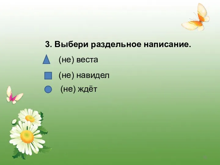 3. Выбери раздельное написание. (не) веста (не) навидел (не) ждёт