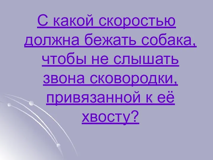 С какой скоростью должна бежать собака, чтобы не слышать звона сковородки, привязанной к её хвосту?