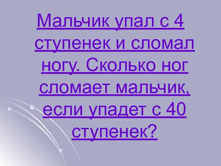 Мальчик упал с 4 ступенек и сломал ногу. Сколько ног