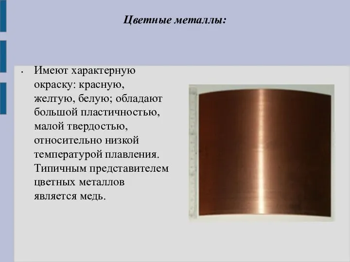 Цветные металлы: Имеют характерную окраску: красную, желтую, белую; обладают большой пластичностью, малой твердостью,