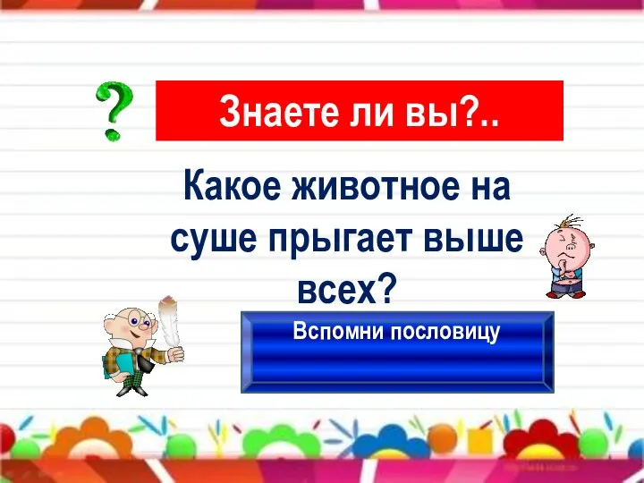 Знаете ли вы?.. Вспомни пословицу Какое животное на суше прыгает выше всех?