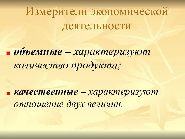 Измерители экономической деятельности объемные – характеризуют количество продукта; качественные – характеризуют отношение двух величин.