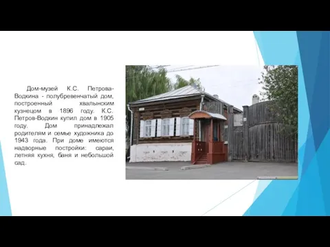 Дом-музей К.С. Петрова-Водкина - полубревенчатый дом, построенный хвалынским кузнецом в 1896 году. К.С.