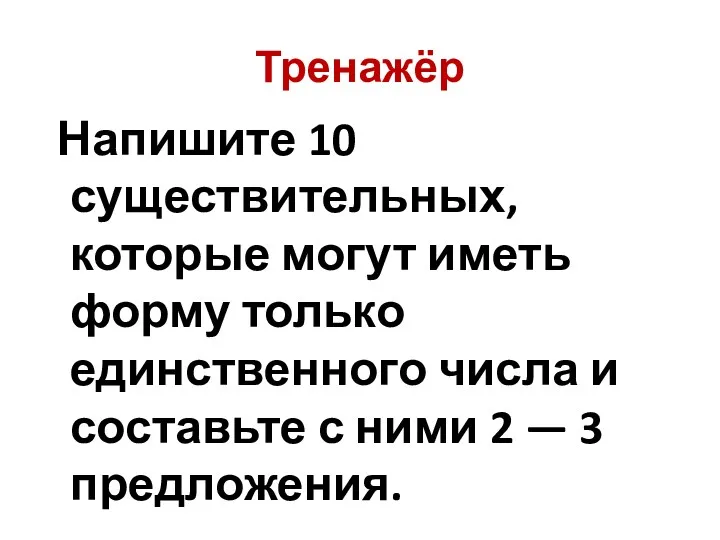 Тренажёр Напишите 10 существительных, которые могут иметь форму только единственного