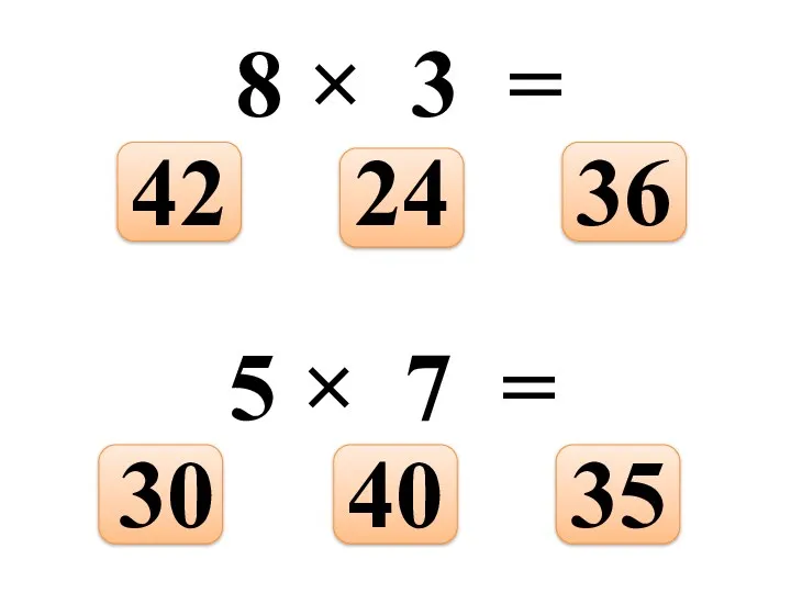 8 × 3 = 36 24 42 5 × 7 = 35 40 30