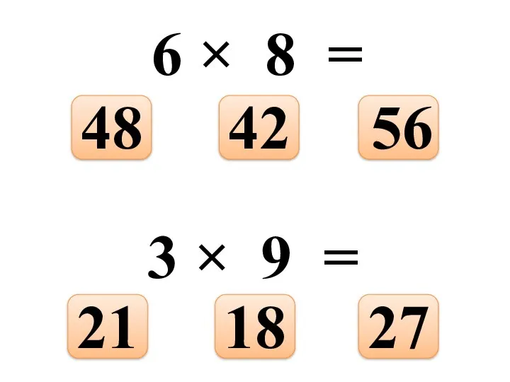 6 × 8 = 56 42 48 3 × 9 = 27 18 21