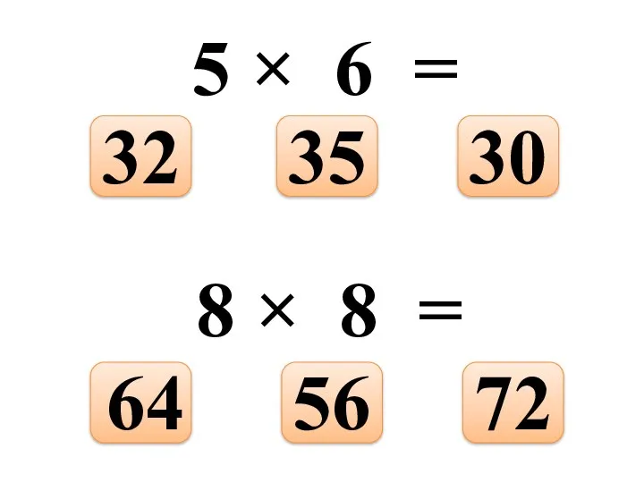 5 × 6 = 30 35 32 8 × 8 = 72 56 64