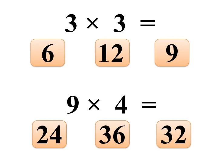3 × 3 = 9 12 6 9 × 4 = 32 36 24
