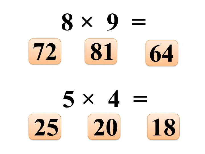 8 × 9 = 64 81 72 5 × 4 = 18 20 25