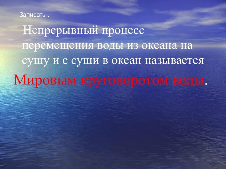 Записать . Непрерывный процесс перемещения воды из океана на сушу и с суши