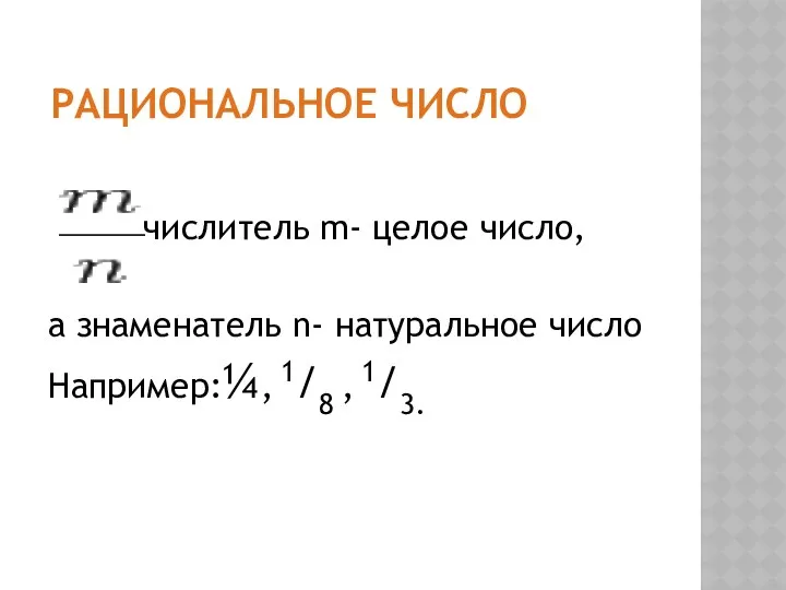 РАЦИОНАЛЬНОЕ ЧИСЛО числитель m- целое число, а знаменатель n- натуральное число Например:¼, 1/8 , 1/3.