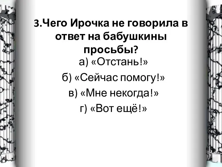 3.Чего Ирочка не говорила в ответ на бабушкины просьбы? а)