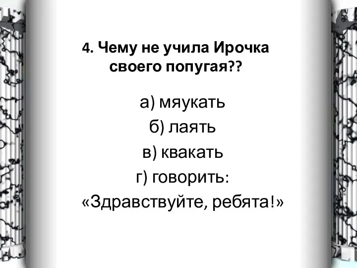 4. Чему не учила Ирочка своего попугая?? а) мяукать б)