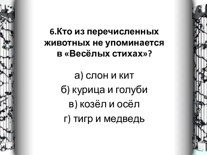 6.Кто из перечисленных животных не упоминается в «Весёлых стихах»? а)