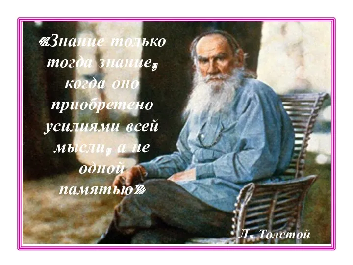 «Знание только тогда знание, когда оно приобретено усилиями всей мысли, а не одной памятью» Л. Толстой