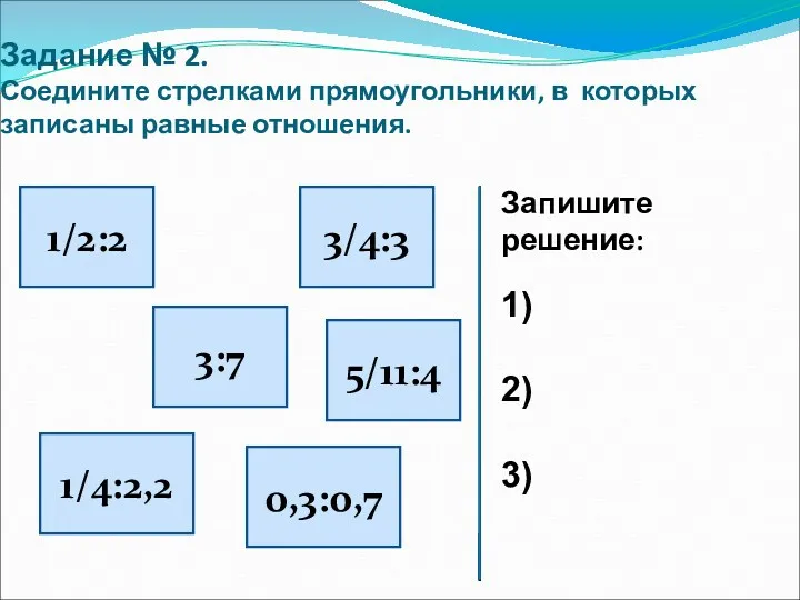 Задание № 2. Соедините стрелками прямоугольники, в которых записаны равные отношения. 1/2:2 3/4:3