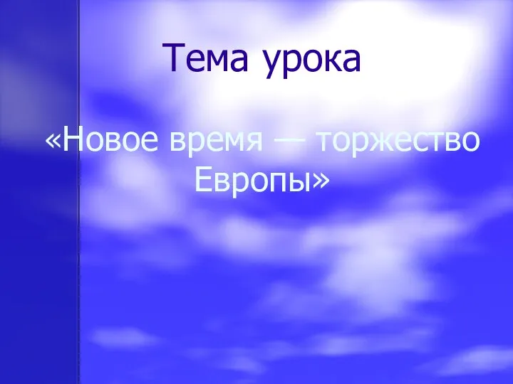 Тема урока «Новое время — торжество Европы»