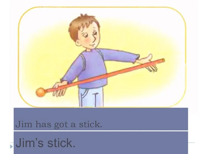 Jim has got a stick. Jim’s stick.