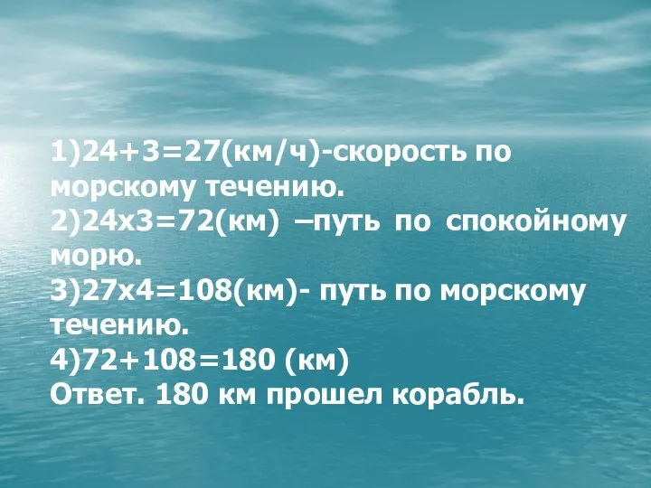 1)24+3=27(км/ч)-скорость по морскому течению. 2)24х3=72(км) –путь по спокойному морю. 3)27х4=108(км)- путь по морскому