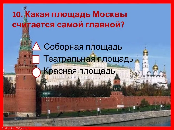10. Какая площадь Москвы считается самой главной? Соборная площадь Театральная площадь Красная площадь