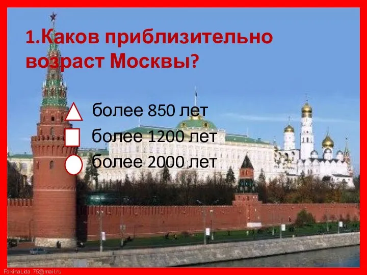 1.Каков приблизительно возраст Москвы? более 850 лет более 1200 лет более 2000 лет