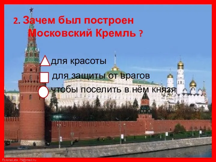 2. Зачем был построен Московский Кремль ? для красоты для защиты от врагов