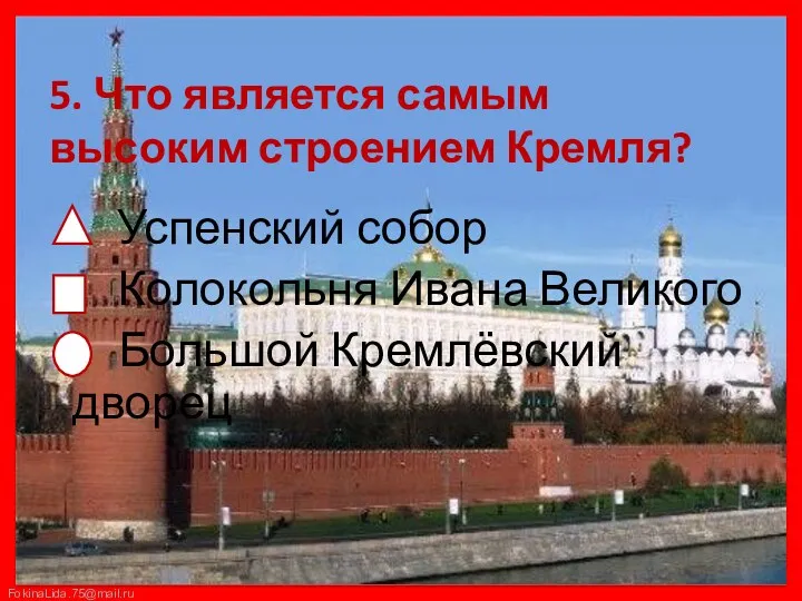 5. Что является самым высоким строением Кремля? Успенский собор Колокольня Ивана Великого Большой Кремлёвский дворец