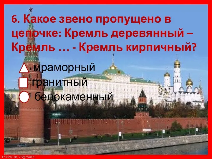 6. Какое звено пропущено в цепочке: Кремль деревянный – Кремль … - Кремль