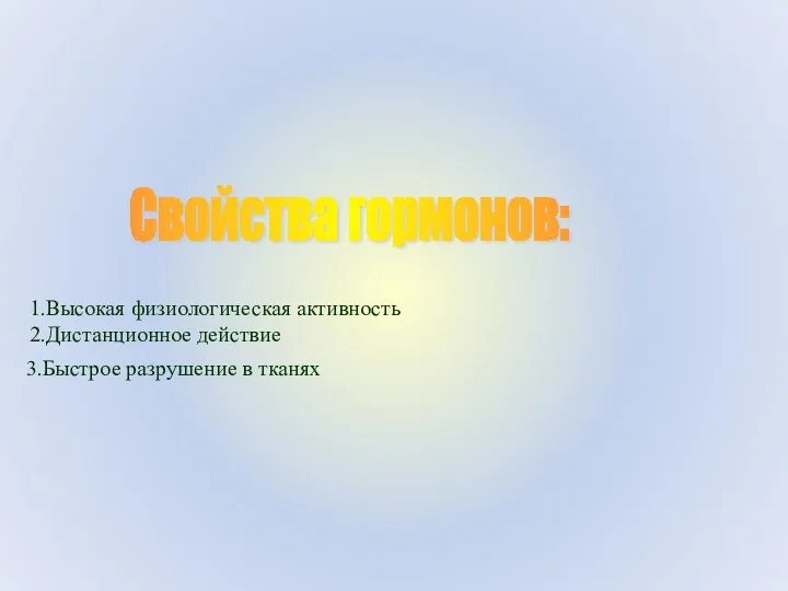 Свойства гормонов: 1.Высокая физиологическая активность 2.Дистанционное действие 3.Быстрое разрушение в тканях