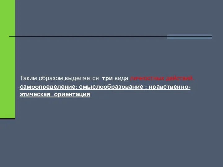 Таким образом,выделяется три вида личностных действий. самоопределение; смыслообразование ; нравственно-этическая ориентация