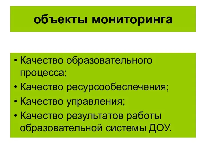 объекты мониторинга Качество образовательного процесса; Качество ресурсообеспечения; Качество управления; Качество результатов работы образовательной системы ДОУ.