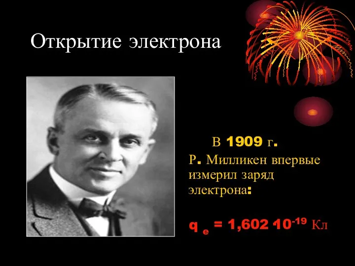 Открытие электрона В 1909 г. Р. Милликен впервые измерил заряд электрона: q e = 1,602·10-19 Кл