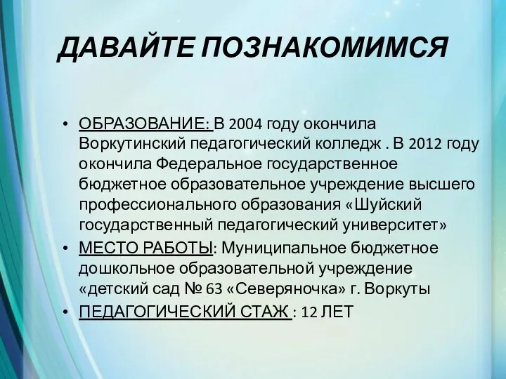 ДАВАЙТЕ ПОЗНАКОМИМСЯ ОБРАЗОВАНИЕ: В 2004 году окончила Воркутинский педагогический колледж