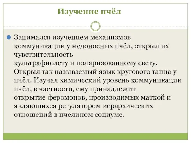 Изучение пчёл Занимался изучением механизмов коммуникации у медоносных пчёл, открыл их чувствительность культрафиолету