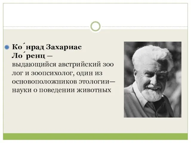 Ко́нрад Захариас Ло́ренц — выдающийся австрийский зоолог и зоопсихолог, один из основоположников этологии—