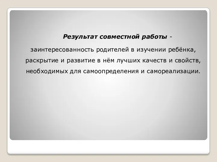 Результат совместной работы - заинтересованность родителей в изучении ребёнка, раскрытие