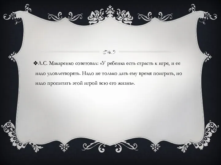 А.С. Макаренко советовал: «У ребенка есть страсть к игре, и ее надо удовлетворять.