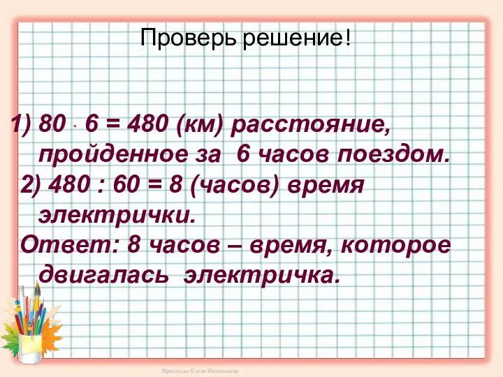 Проверь решение! 80 ∙ 6 = 480 (км) расстояние, пройденное