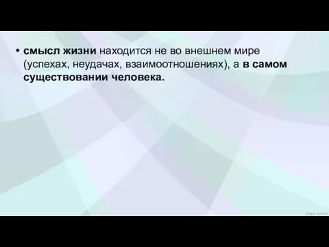 смысл жизни находится не во внешнем мире (успехах, неудачах, взаимоотношениях), а в самом сущест­вовании человека.