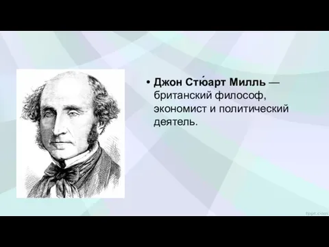 Джон Стю́арт Милль — британский философ, экономист и политический деятель.