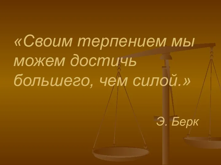 «Своим терпением мы можем достичь большего, чем силой.» Э. Берк