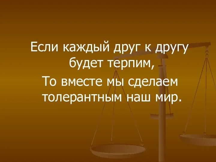 Если каждый друг к другу будет терпим, То вместе мы сделаем толерантным наш мир.