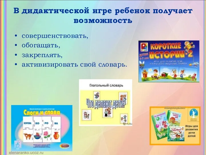 В дидактической игре ребенок получает возможность совершенствовать, обогащать, закреплять, активизировать свой словарь.