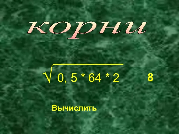 корни √ 0, 5 * 64 * 2 Вычислить 8