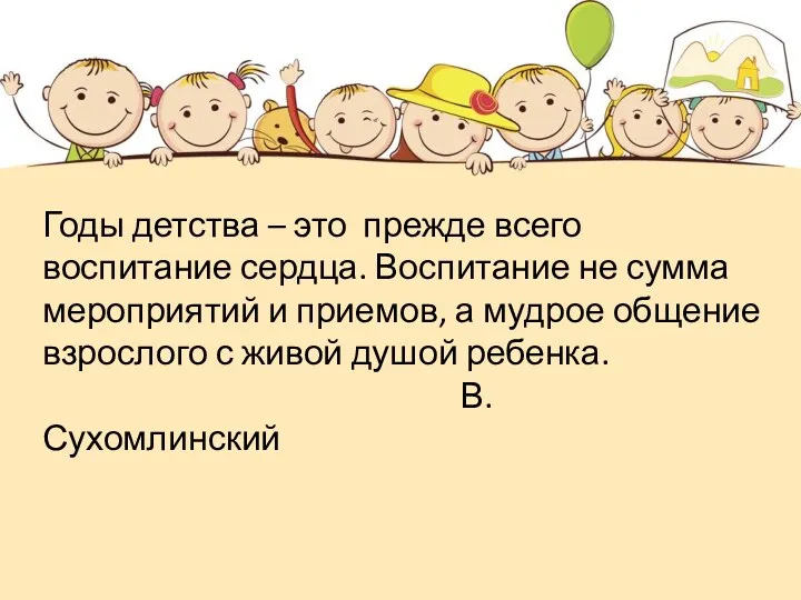 Годы детства – это прежде всего воспитание сердца. Воспитание не